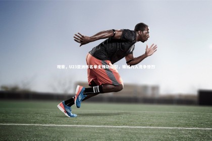 亚博体育官网|观察，U23亚洲杯名单主推功能型，锋线八人竞争惨烈