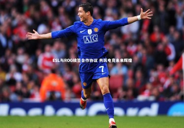 亚博体育官网-ESL与ROG续签合作协议 共筑电竞未来辉煌