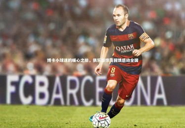 【yabo体育】博卡小球迷的暖心之旅，俱乐部惊喜回馈感动全国