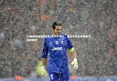 yabo体育_12强赛分组抽签7月1日下午举行，国足对手全面猜想与深度解析