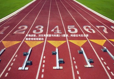 亚博体育官网|半场战报，沃尔夫斯堡与科隆1-1僵持，阿穆拉与瓦尔德施密特双双建功