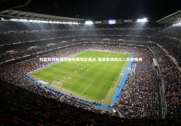 亚博娱乐：刘若钒传射建功加布里埃尔造点 海港客场四比二击败梅州