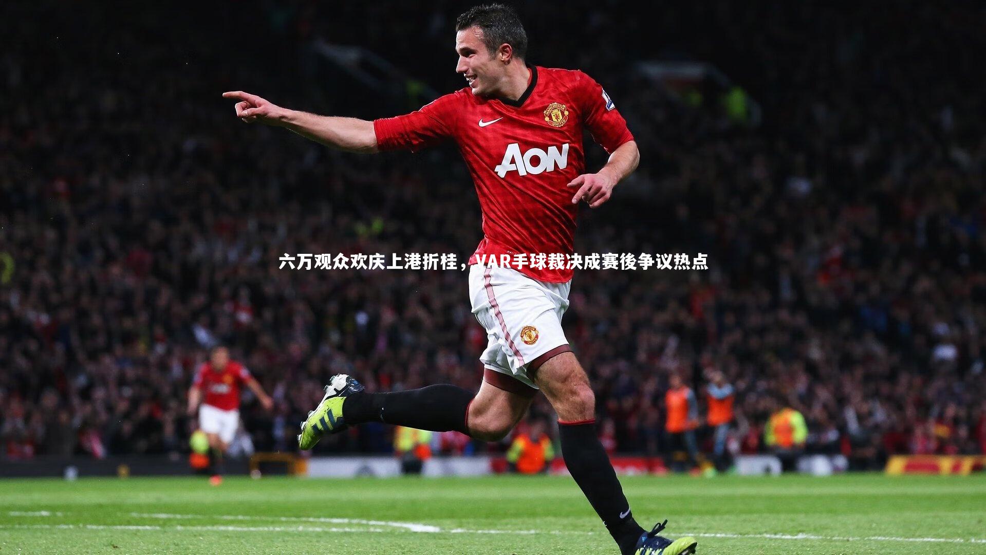 六万观众欢庆上港折桂，VAR手球裁决成赛後争议热点
