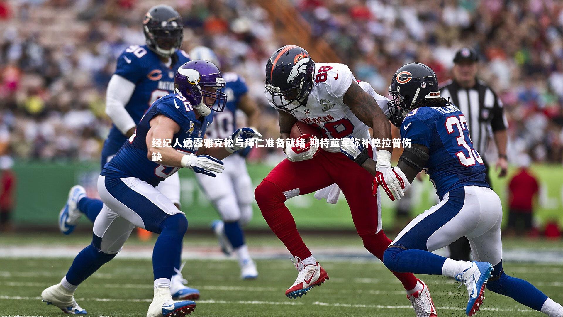 经纪人透露雅克松与拜仁准备就绪 期待蓝军弥补德拉普伤缺