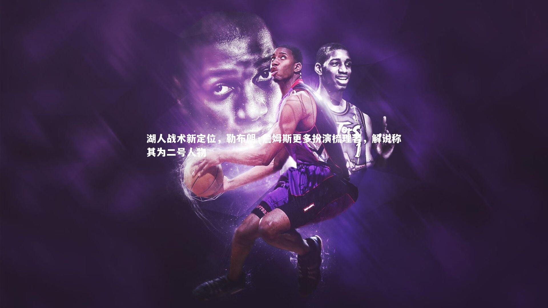 湖人战术新定位，勒布朗·詹姆斯更多扮演梳理者，解说称其为二号人物